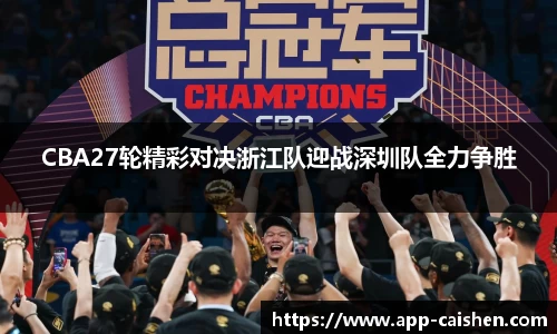 CBA27轮精彩对决浙江队迎战深圳队全力争胜
