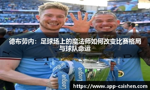 德布劳内：足球场上的魔法师如何改变比赛格局与球队命运