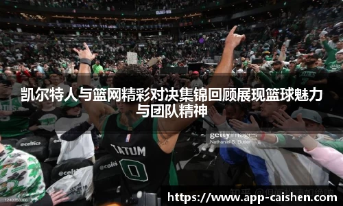 凯尔特人与篮网精彩对决集锦回顾展现篮球魅力与团队精神