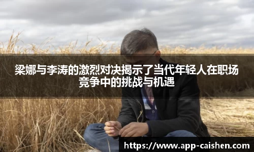 梁娜与李涛的激烈对决揭示了当代年轻人在职场竞争中的挑战与机遇