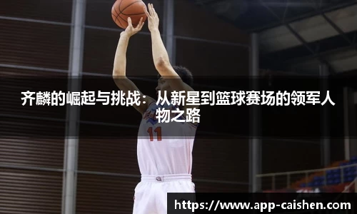 齐麟的崛起与挑战：从新星到篮球赛场的领军人物之路