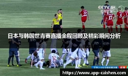 日本与韩国世青赛直播全程回顾及精彩瞬间分析