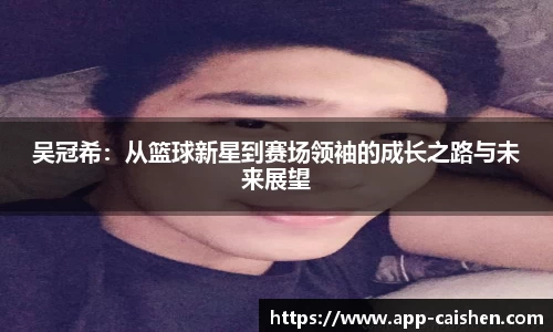 吴冠希：从篮球新星到赛场领袖的成长之路与未来展望