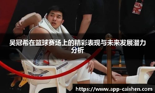 吴冠希在篮球赛场上的精彩表现与未来发展潜力分析
