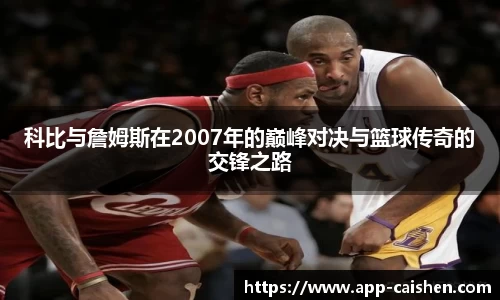 科比与詹姆斯在2007年的巅峰对决与篮球传奇的交锋之路