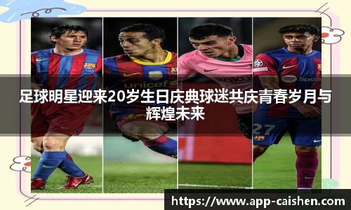 足球明星迎来20岁生日庆典球迷共庆青春岁月与辉煌未来
