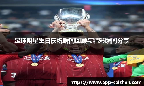 足球明星生日庆祝瞬间回顾与精彩瞬间分享