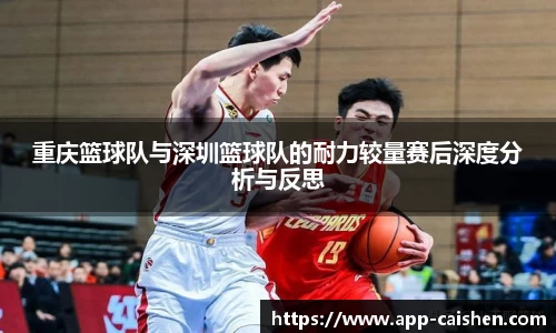 重庆篮球队与深圳篮球队的耐力较量赛后深度分析与反思