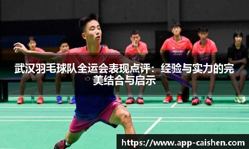 武汉羽毛球队全运会表现点评:经验与实力的完美结合与启示