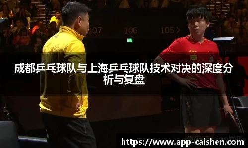 成都乒乓球队与上海乒乓球队技术对决的深度分析与复盘