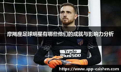 摩羯座足球明星有哪些他们的成就与影响力分析