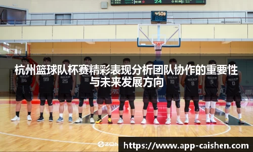 杭州篮球队杯赛精彩表现分析团队协作的重要性与未来发展方向