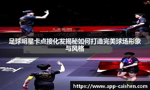 足球明星卡点接化发揭秘如何打造完美球场形象与风格