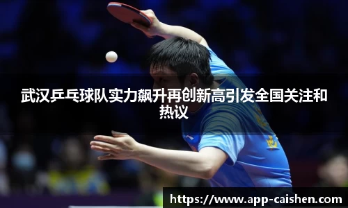 武汉乒乓球队实力飙升再创新高引发全国关注和热议