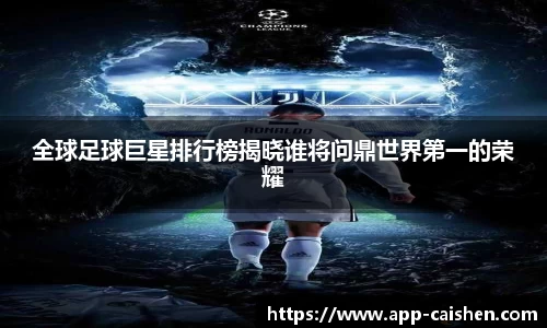 全球足球巨星排行榜揭晓谁将问鼎世界第一的荣耀