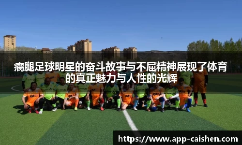 瘸腿足球明星的奋斗故事与不屈精神展现了体育的真正魅力与人性的光辉