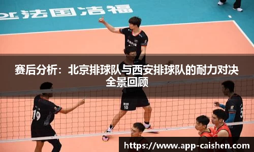赛后分析：北京排球队与西安排球队的耐力对决全景回顾