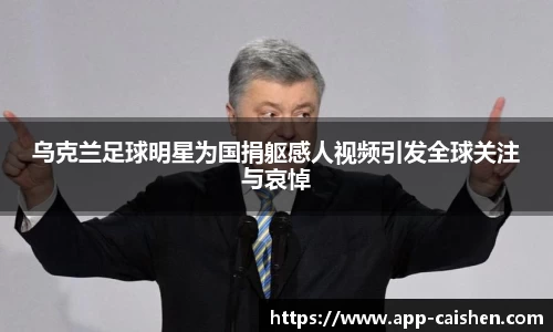 乌克兰足球明星为国捐躯感人视频引发全球关注与哀悼