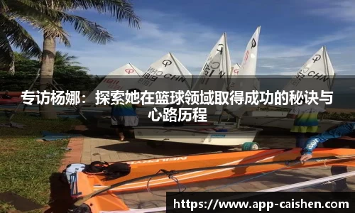 专访杨娜：探索她在篮球领域取得成功的秘诀与心路历程