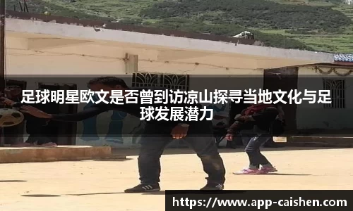 足球明星欧文是否曾到访凉山探寻当地文化与足球发展潜力